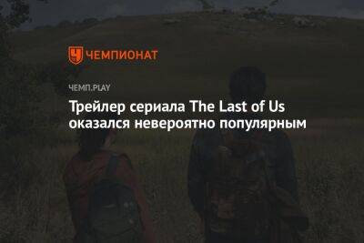Трейлер сериала The Last of Us оказался невероятно популярным