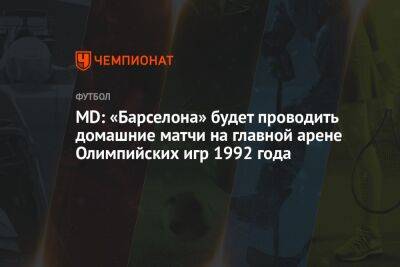 MD: «Барселона» будет проводить домашние матчи на главной арене Олимпийских игр 1992 года