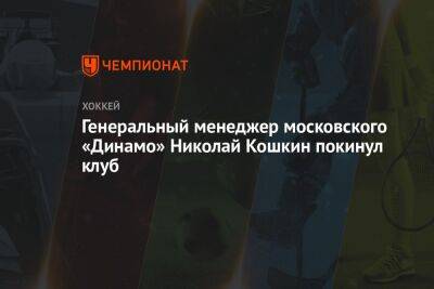 Генеральный менеджер московского «Динамо» Николай Кошкин покинул клуб