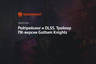 Рейтрейсинг и DLSS. Трейлер ПК-версии Gotham Knights