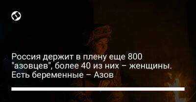 Россия держит в плену еще 800 "азовцев", более 40 из них – женщины. Есть беременные – Азов