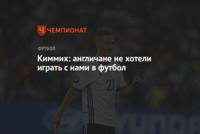 Йозуа Киммих - Киммих: англичане не хотели играть с нами в футбол - championat.com - Англия - Италия - Германия