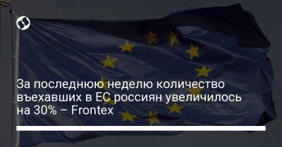 За последнюю неделю количество въехавших в ЕС россиян увеличилось на 30% – Frontex