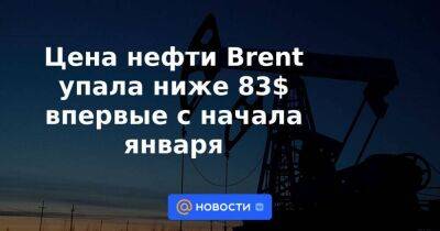 Цена нефти Brent упала ниже 83$ впервые с начала января