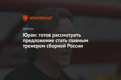 Юран: готов рассмотреть предложение стать главным тренером сборной России