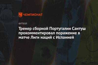 Тренер сборной Португалии Сантуш прокомментировал поражение в матче Лиги наций с Испанией