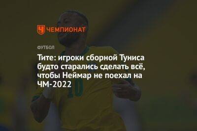 Тите: игроки сборной Туниса будто старались сделать всё, чтобы Неймар не поехал на ЧМ-2022
