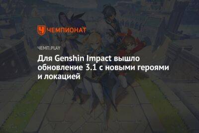 Для Genshin Impact вышло обновление 3.1 с новыми героями и локацией