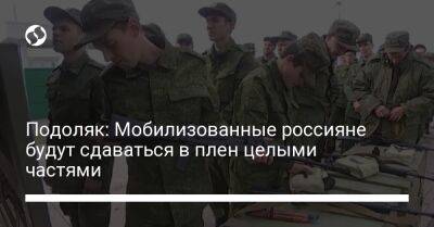 Подоляк: Мобилизованные россияне будут сдаваться в плен целыми частями