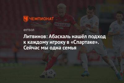 Литвинов: Абаскаль нашёл подход к каждому игроку в «Спартаке». Сейчас мы одна семья