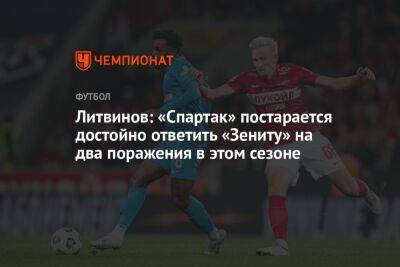 Литвинов: «Спартак» постарается достойно ответить «Зениту» на два поражения в этом сезоне