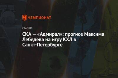 СКА — «Адмирал»: прогноз Максима Лебедева на игру КХЛ в Санкт-Петербурге