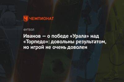 Иванов — о победе «Урала» над «Торпедо»: довольны результатом, но игрой не очень доволен
