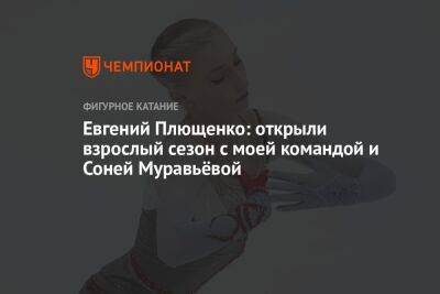 Евгений Плющенко: открыли взрослый сезон с моей командой и Соней Муравьёвой
