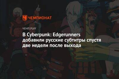 В Cyberpunk: Edgerunners добавили русские субтитры спустя две недели после выхода