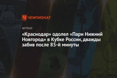 «Краснодар» одолел «Пари Нижний Новгород» в Кубке России, дважды забив после 85-й минуты