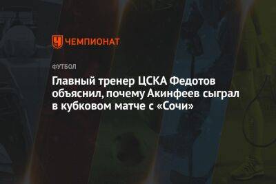 Главный тренер ЦСКА Федотов объяснил, почему Акинфеев сыграл в кубковом матче с «Сочи»