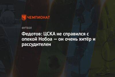 Федотов: ЦСКА не справился с опекой Нобоа — он очень хитёр и рассудителен