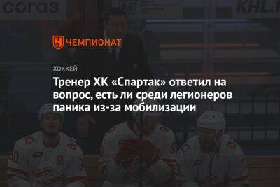 Тренер ХК «Спартак» ответил на вопрос, есть ли среди легионеров паника из-за мобилизации