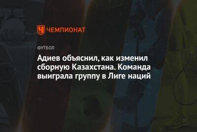 Адиев объяснил, как изменил сборную Казахстана. Команда выиграла группу в Лиге наций