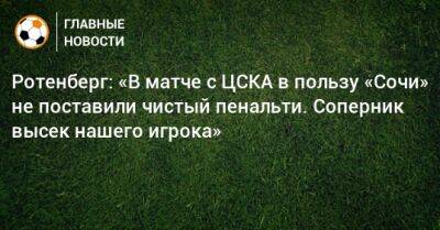 Ротенберг: «В матче с ЦСКА в пользу «Сочи» не поставили чистый пенальти. Соперник высек нашего игрока»