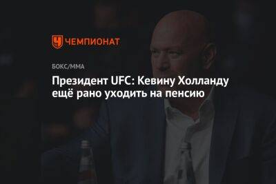 Президент UFC: Кевину Холланду ещё рано уходить на пенсию