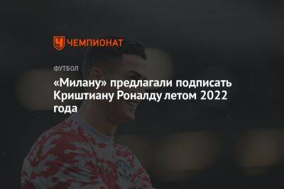 «Милану» предлагали подписать Криштиану Роналду летом 2022 года