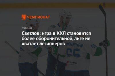 Сергей Светлов - Светлов: игра в КХЛ становится более оборонительной, лиге не хватает легионеров - championat.com