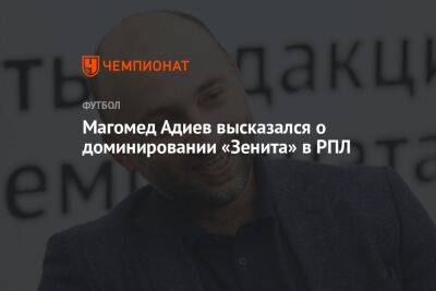 Магомед Адиев высказался о доминировании «Зенита» в РПЛ
