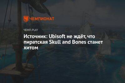 Источник: Ubisoft не ждёт, что пиратская Skull and Bones станет хитом