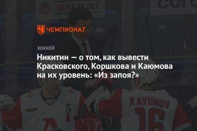 Никитин — о том, как вывести Красковского, Коршкова и Каюмова на их уровень: «Из запоя?»