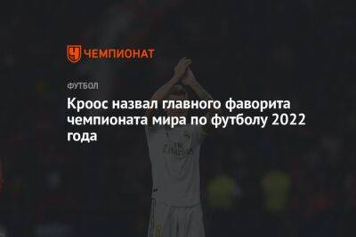 Кроос назвал главного фаворита чемпионата мира по футболу 2022 года