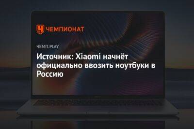Источник: Xiaomi начнёт официально ввозить ноутбуки в Россию