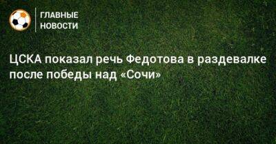 ЦСКА показал речь Федотова в раздевалке после победы над «Сочи»