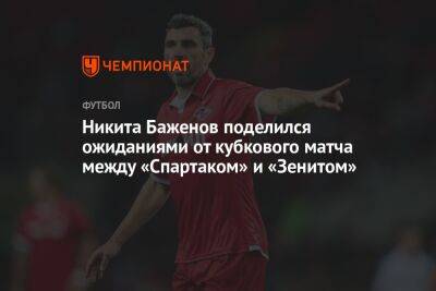 Никита Баженов поделился ожиданиями от кубкового матча между «Спартаком» и «Зенитом»