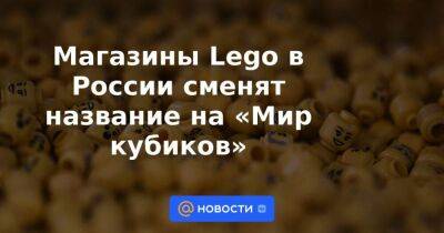 Магазины Lego в России сменят название на «Мир кубиков»