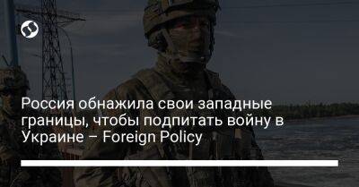 Россия обнажила свои западные границы, чтобы подпитать войну в Украине – Foreign Policy