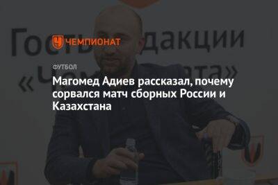 Магомед Адиев - Михаил Рождественский - Магомед Адиев рассказал, почему сорвался матч сборных России и Казахстана - championat.com - Россия - Украина - Казахстан - Киргизия - Катар