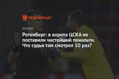 Ротенберг: в ворота ЦСКА не поставили чистейший пенальти. Что судья там смотрел 10 раз?