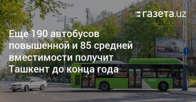 Еще 190 автобусов повышенной и 85 средней вместимости получит Ташкент до конца года