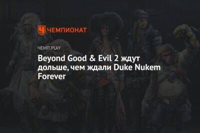 Beyond Good & Evil 2 ждут дольше, чем ждали Duke Nukem Forever