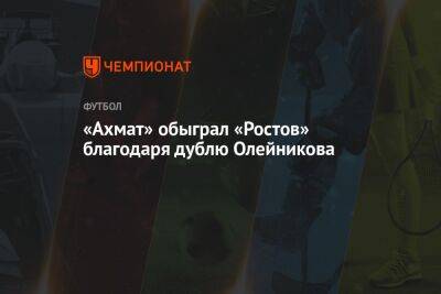 «Ахмат» вырвал победу у «Ростова» в матче Кубка России, проигрывая по ходу игры