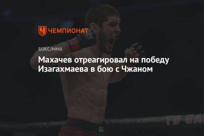 Махачев отреагировал на победу Изагахмаева в бою с Чжаном