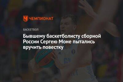 Бывшему баскетболисту сборной России Сергею Моне пытались вручить повестку