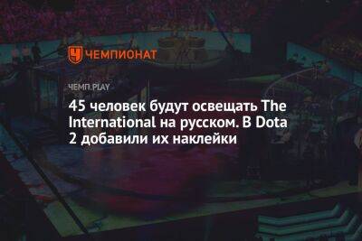 45 человек будут освещать The International на русском. В Dota 2 добавили их наклейки