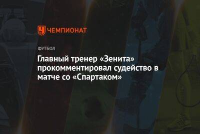 Главный тренер «Зенита» прокомментировал судейство в матче со «Спартаком»