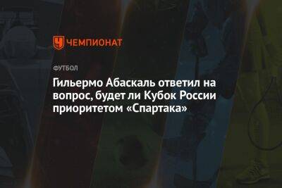 Гильермо Абаскаль ответил на вопрос, будет ли Кубок России приоритетом «Спартака»