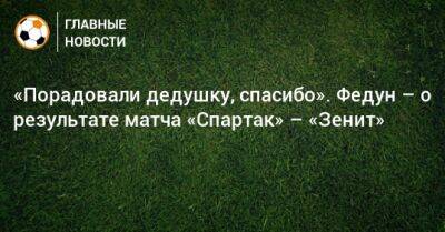 «Порадовали дедушку, спасибо». Федун – о результате матча «Спартак» – «Зенит»