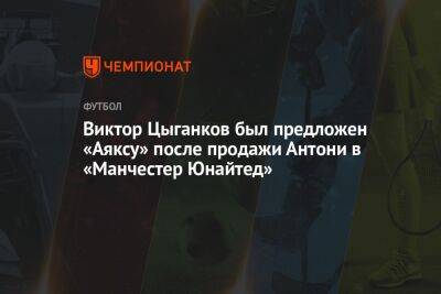 Виктор Цыганков был предложен «Аяксу» после продажи Антони в «Манчестер Юнайтед»