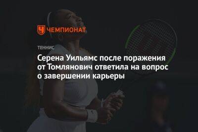 Серена Уильямс после поражения от Томлянович ответила на вопрос о завершении карьеры